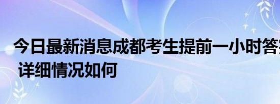 今日最新消息成都考生提前一小时答完数学题 详细情况如何