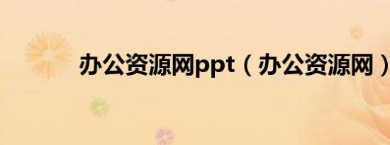 办公资源网ppt（办公资源网）