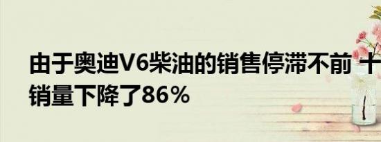 由于奥迪V6柴油的销售停滞不前 十月份Q7销量下降了86％ 