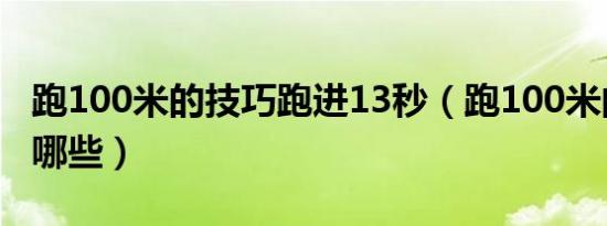 跑100米的技巧跑进13秒（跑100米的技巧有哪些）