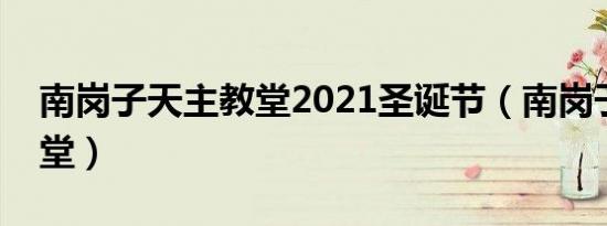 南岗子天主教堂2021圣诞节（南岗子天主教堂）