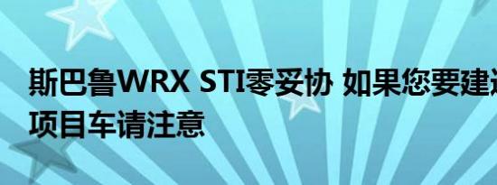 斯巴鲁WRX STI零妥协 如果您要建造最终的项目车请注意