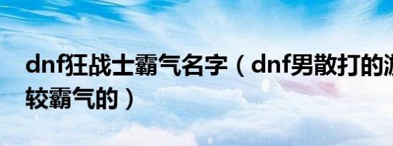 dnf狂战士霸气名字（dnf男散打的游戏名比较霸气的）