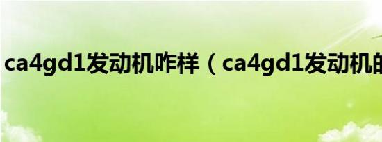 ca4gd1发动机咋样（ca4gd1发动机的介绍）