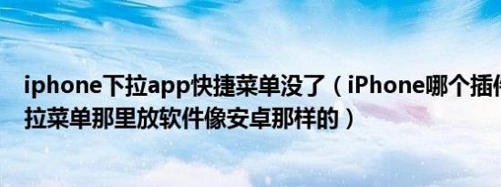 iphone下拉app快捷菜单没了（iPhone哪个插件可以在下拉菜单那里放软件像安卓那样的）