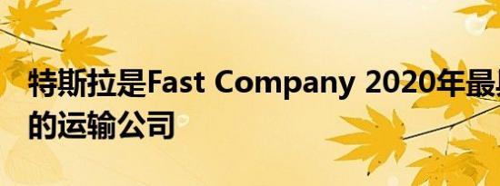 特斯拉是Fast Company 2020年最具创新力的运输公司