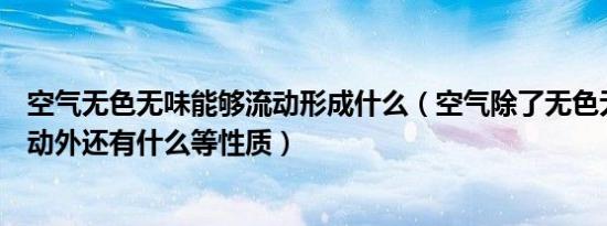 空气无色无味能够流动形成什么（空气除了无色无味没有行动外还有什么等性质）