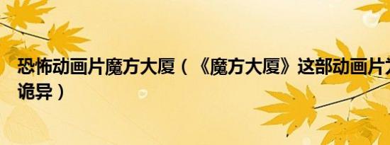 恐怖动画片魔方大厦（《魔方大厦》这部动画片为什么那么诡异）