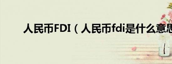 人民币FDI（人民币fdi是什么意思）