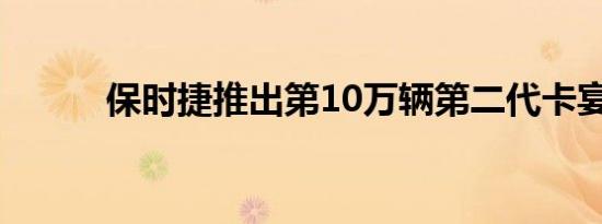 保时捷推出第10万辆第二代卡宴