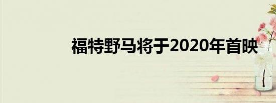 福特野马将于2020年首映