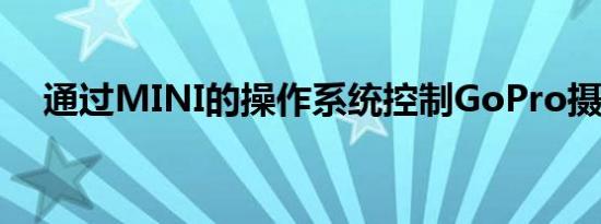 通过MINI的操作系统控制GoPro摄像机