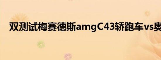 双测试梅赛德斯amgC43轿跑车vs奥迪S5