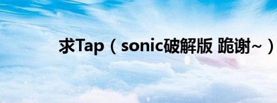 求Tap（sonic破解版 跪谢~）