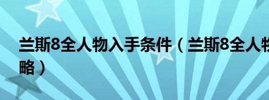 兰斯8全人物入手条件（兰斯8全人物入手攻略）