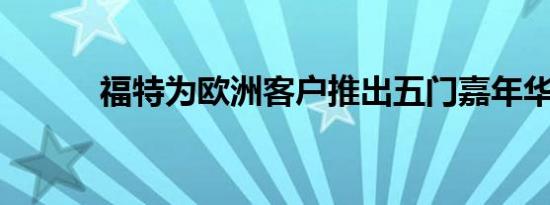 福特为欧洲客户推出五门嘉年华