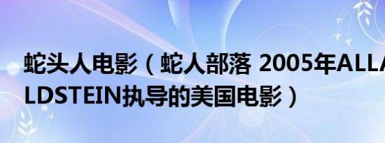 蛇头人电影（蛇人部落 2005年ALLANAGOLDSTEIN执导的美国电影）