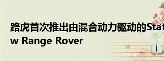 路虎首次推出由混合动力驱动的State Review Range Rover