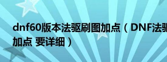 dnf60版本法驱刷图加点（DNF法驱纯刷图加点 要详细）