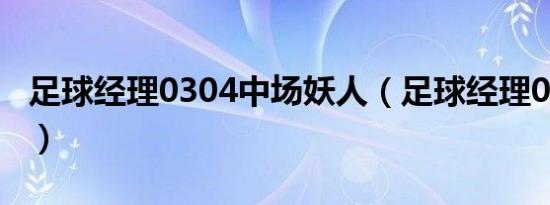 足球经理0304中场妖人（足球经理0304妖人）