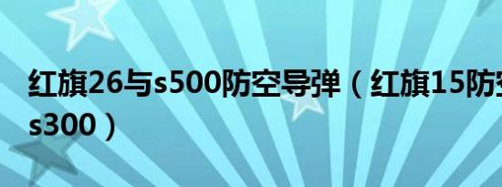 红旗26与s500防空导弹（红旗15防空导弹的s300）