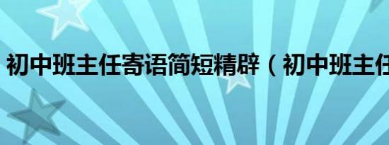 初中班主任寄语简短精辟（初中班主任寄语）