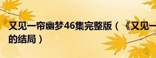 又见一帘幽梦46集完整版（《又见一帘幽梦》的结局）