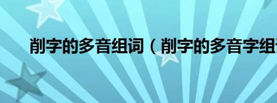 削字的多音组词（削字的多音字组词）