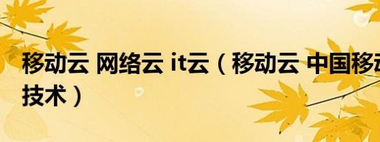 移动云 网络云 it云（移动云 中国移动旗下云技术）