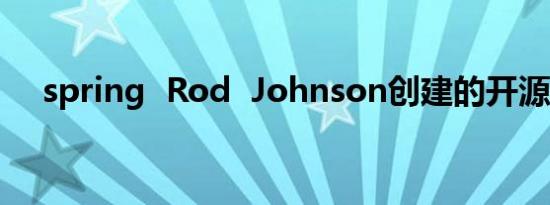 spring  Rod  Johnson创建的开源框架