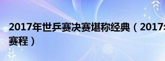 2017年世乒赛决赛堪称经典（2017年世乒赛赛程）