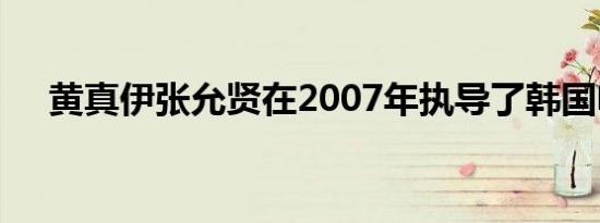 黄真伊张允贤在2007年执导了韩国电影