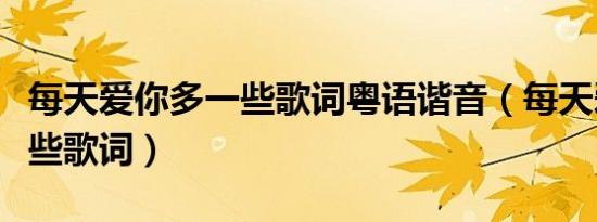 每天爱你多一些歌词粤语谐音（每天爱你多一些歌词）