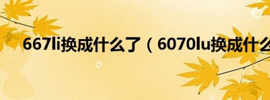 667li换成什么了（6070lu换成什么了）