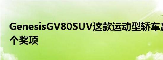 GenesisGV80SUV这款运动型轿车赢得了多个奖项