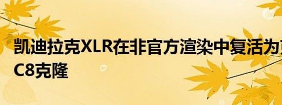 凯迪拉克XLR在非官方渲染中复活为克尔维特C8克隆