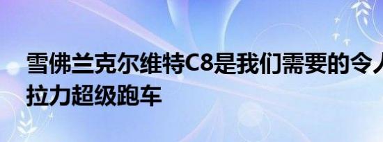 雪佛兰克尔维特C8是我们需要的令人敬畏的拉力超级跑车