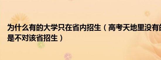 为什么有的大学只在省内招生（高考天地里没有的大学是不是不对该省招生）