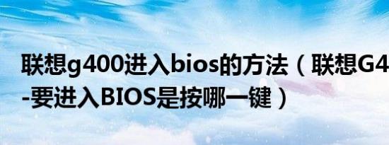 联想g400进入bios的方法（联想G400S型号-要进入BIOS是按哪一键）