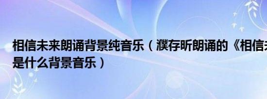 相信未来朗诵背景纯音乐（濮存昕朗诵的《相信未来》用的是什么背景音乐）