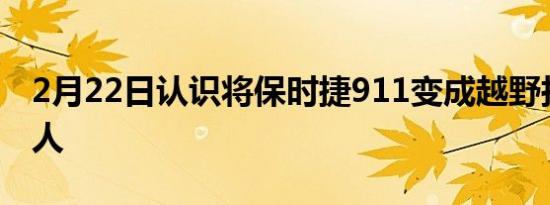 2月22日认识将保时捷911变成越野拉力赛的人