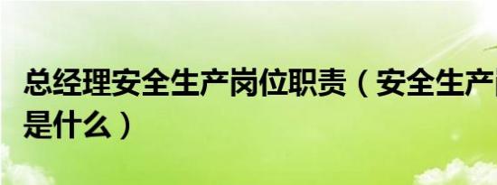 总经理安全生产岗位职责（安全生产岗位职责是什么）