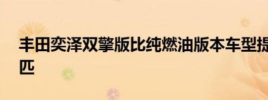 丰田奕泽双擎版比纯燃油版本车型提升了12匹