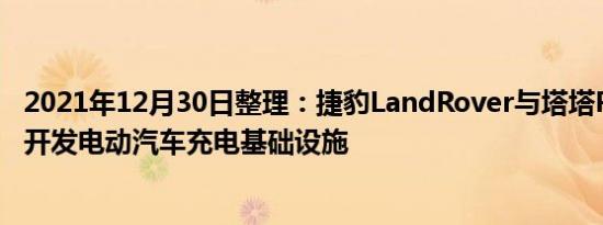 2021年12月30日整理：捷豹LandRover与塔塔Power合作开发电动汽车充电基础设施