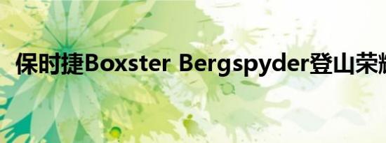 保时捷Boxster Bergspyder登山荣耀时代