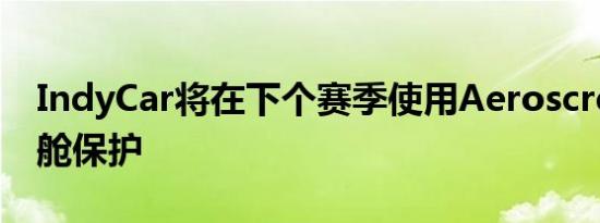 IndyCar将在下个赛季使用Aeroscreen驾驶舱保护