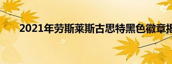 2021年劳斯莱斯古思特黑色徽章揭晓