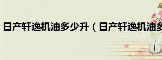 日产轩逸机油多少升（日产轩逸机油多少升）