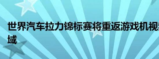 世界汽车拉力锦标赛将重返游戏机视频游戏领域