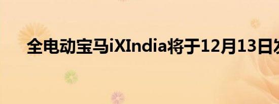 全电动宝马iXIndia将于12月13日发布